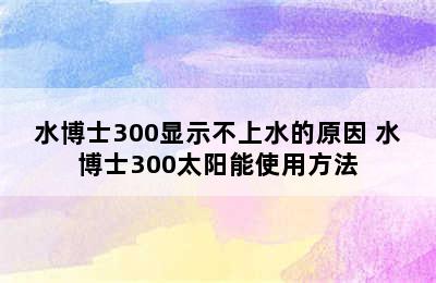 水博士300显示不上水的原因 水博士300太阳能使用方法